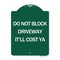 Signmission Do Not Block Driveway-Itll Cost Ya, Green & White Aluminum Sign, 18" x 24", GW-1824-24634 A-DES-GW-1824-24634 - alternate 1